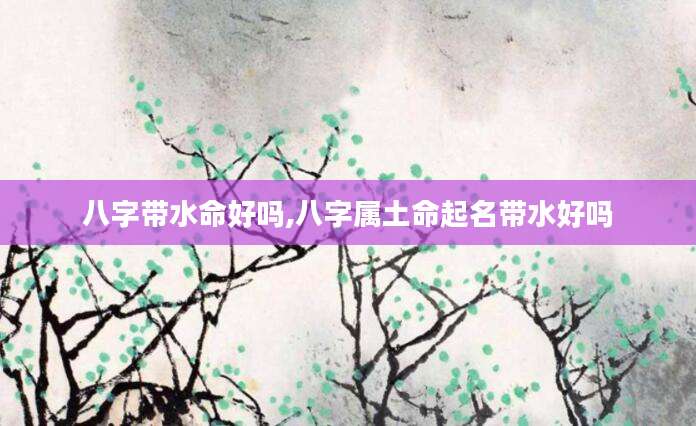 八字带水命好吗,八字属土命起名带水好吗