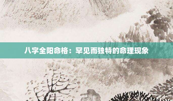 八字全阳命格：罕见而独特的命理现象