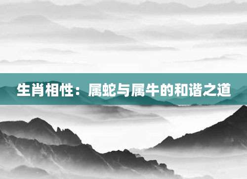 生肖相性：属蛇与属牛的和谐之道