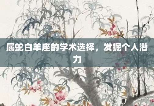 属蛇白羊座的学术选择，发掘个人潜力