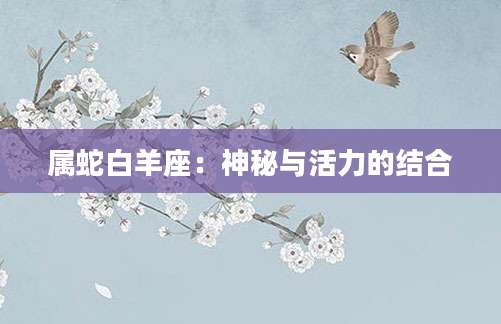 属蛇白羊座：神秘与活力的结合