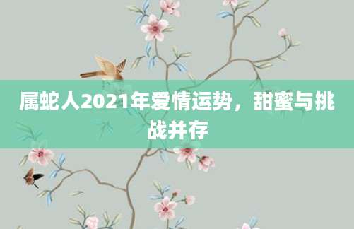 属蛇人2021年爱情运势，甜蜜与挑战并存