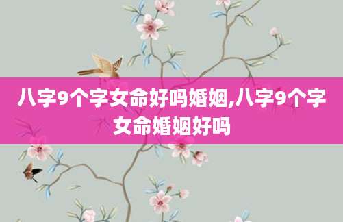 八字9个字女命好吗婚姻,八字9个字女命婚姻好吗