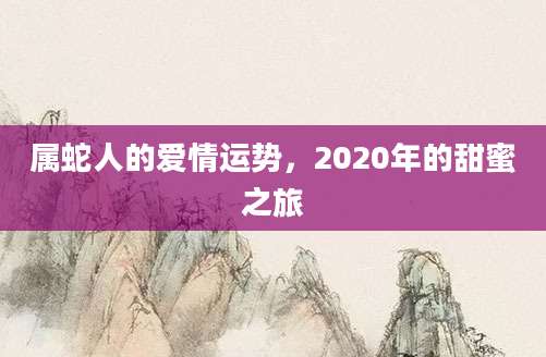 属蛇人的爱情运势，2020年的甜蜜之旅