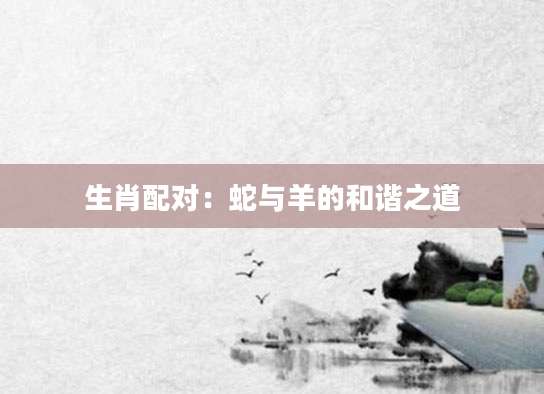 生肖配对：蛇与羊的和谐之道