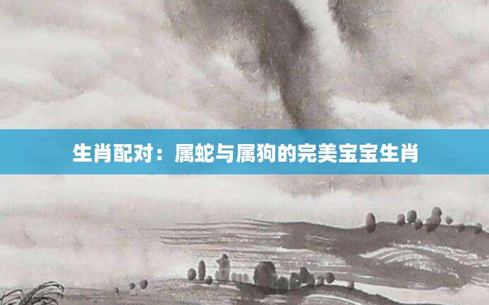 生肖配对：属蛇与属狗的完美宝宝生肖