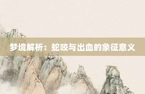 梦境解析：蛇咬与出血的象征意义