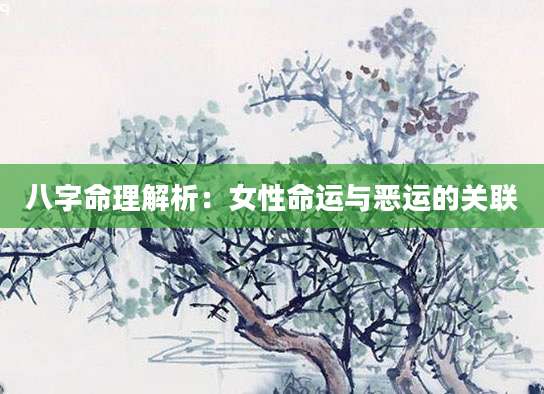 八字命理解析：女性命运与恶运的关联