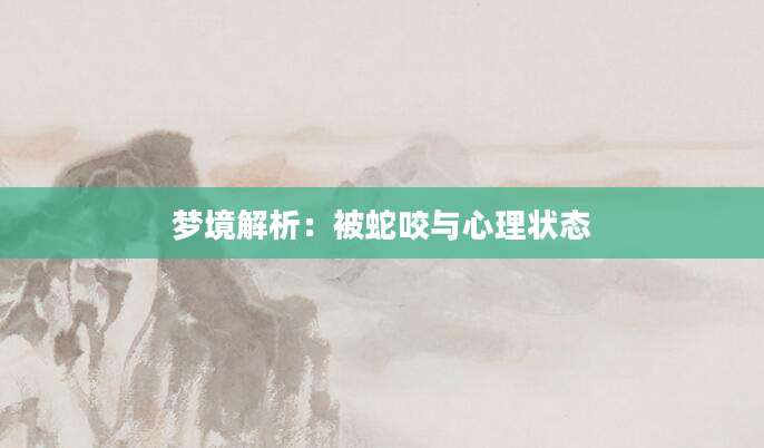 梦境解析：被蛇咬与心理状态
