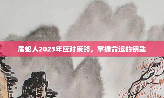 属蛇人2023年应对策略，掌握命运的钥匙
