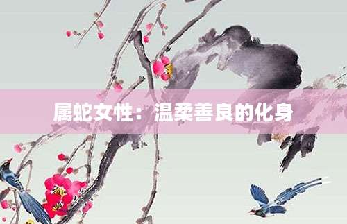 属蛇女性：温柔善良的化身