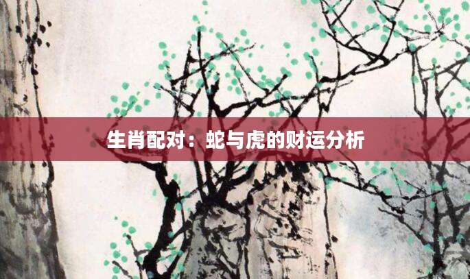 生肖配对：蛇与虎的财运分析