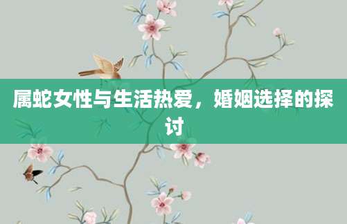 属蛇女性与生活热爱，婚姻选择的探讨