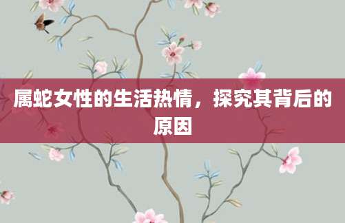 属蛇女性的生活热情，探究其背后的原因