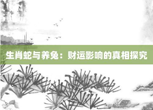 生肖蛇与养兔：财运影响的真相探究