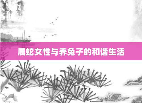 属蛇女性与养兔子的和谐生活