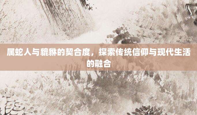 属蛇人与貔貅的契合度，探索传统信仰与现代生活的融合