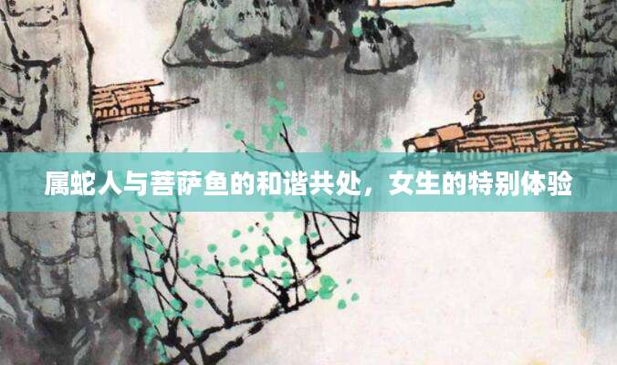 属蛇人与菩萨鱼的和谐共处，女生的特别体验