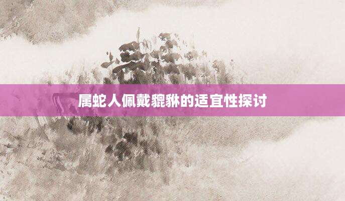 属蛇人佩戴貔貅的适宜性探讨