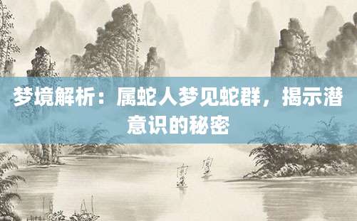 梦境解析：属蛇人梦见蛇群，揭示潜意识的秘密