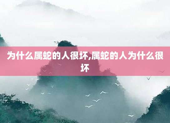 为什么属蛇的人很坏,属蛇的人为什么很坏