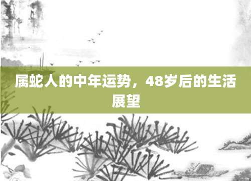 属蛇人的中年运势，48岁后的生活展望