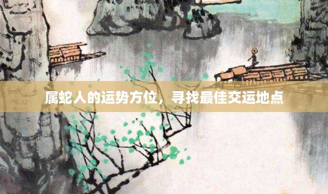 属蛇人的运势方位，寻找最佳交运地点