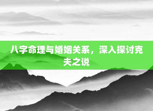 八字命理与婚姻关系，深入探讨克夫之说