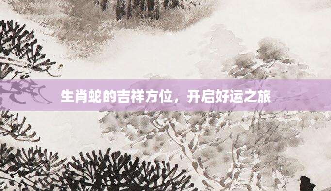 生肖蛇的吉祥方位，开启好运之旅