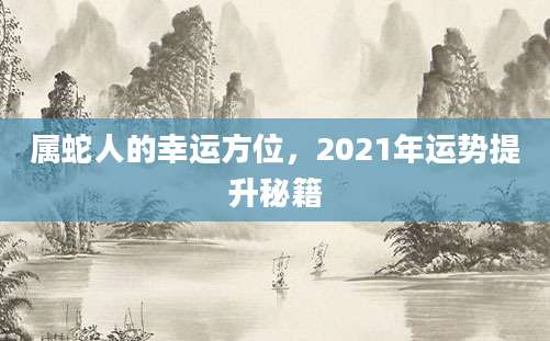 属蛇人的幸运方位，2021年运势提升秘籍