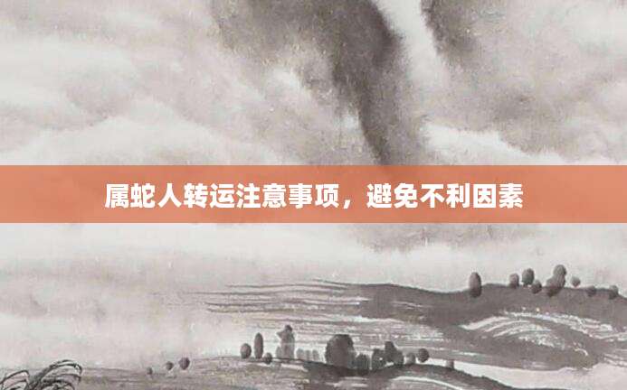 属蛇人转运注意事项，避免不利因素