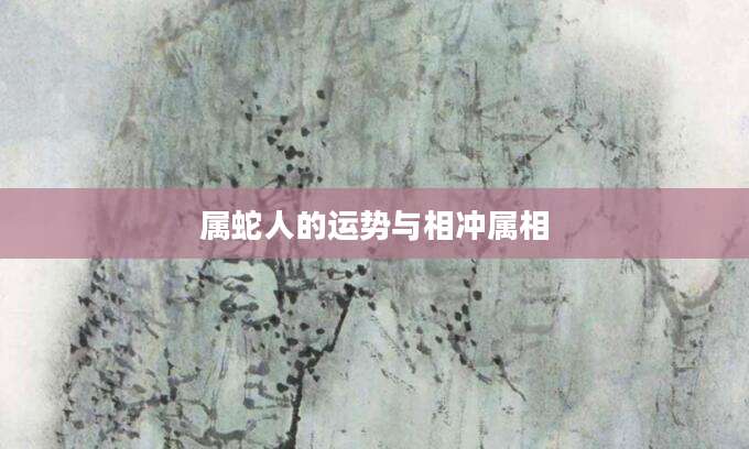 属蛇人的运势与相冲属相