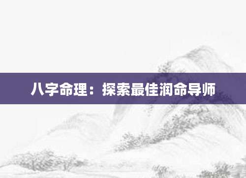 八字命理：探索最佳润命导师