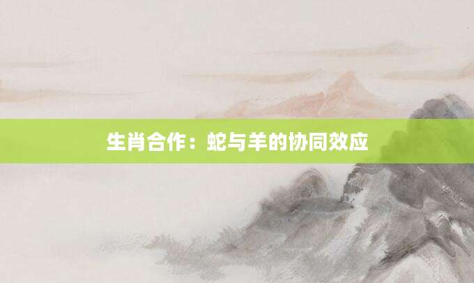 生肖合作：蛇与羊的协同效应