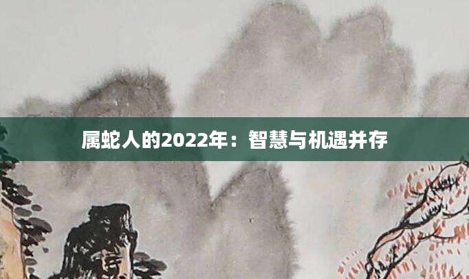 属蛇人的2022年：智慧与机遇并存