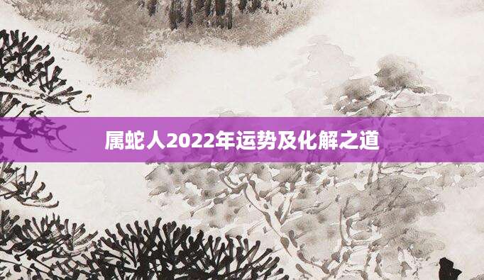属蛇人2022年运势及化解之道