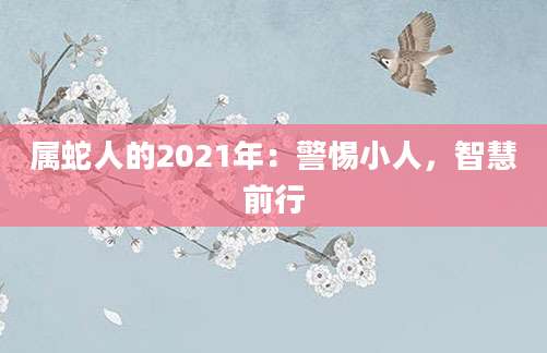 属蛇人的2021年：警惕小人，智慧前行