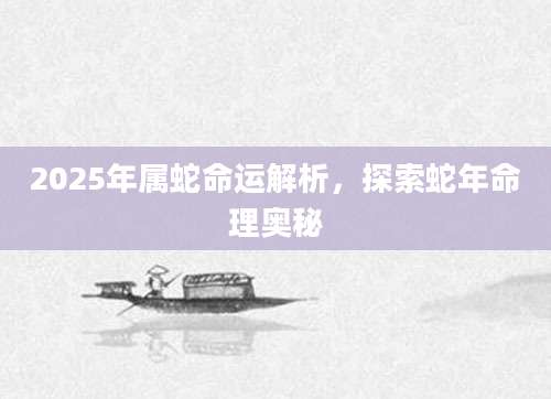 2025年属蛇命运解析，探索蛇年命理奥秘