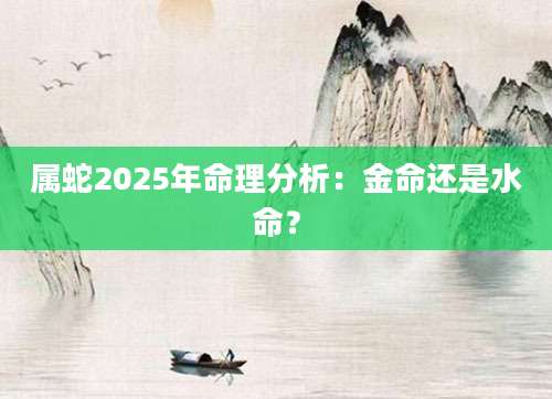 属蛇2025年命理分析：金命还是水命？