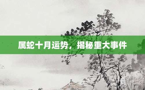 属蛇十月运势，揭秘重大事件