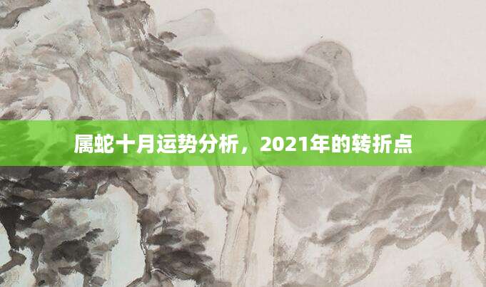 属蛇十月运势分析，2021年的转折点
