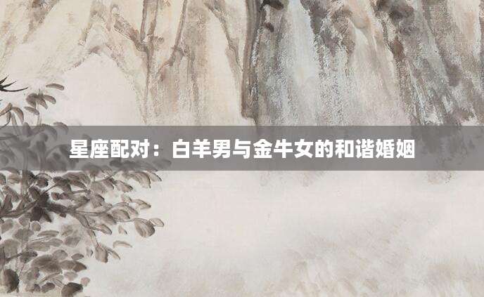 星座配对：白羊男与金牛女的和谐婚姻