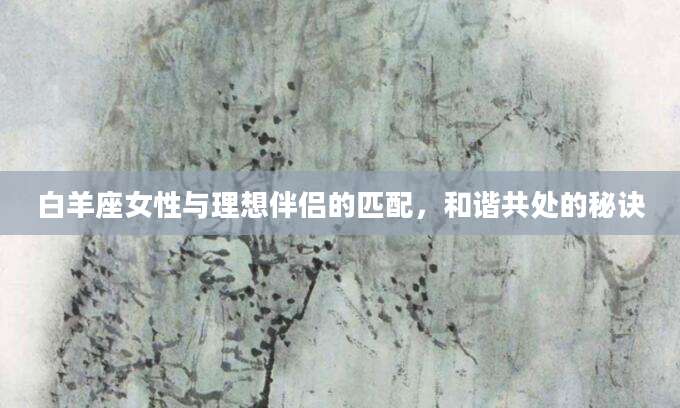 白羊座女性与理想伴侣的匹配，和谐共处的秘诀