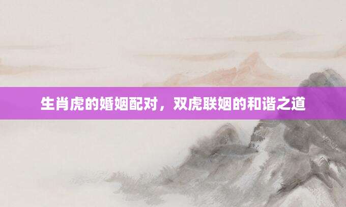生肖虎的婚姻配对，双虎联姻的和谐之道