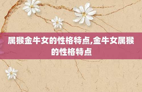 属猴金牛女的性格特点,金牛女属猴的性格特点