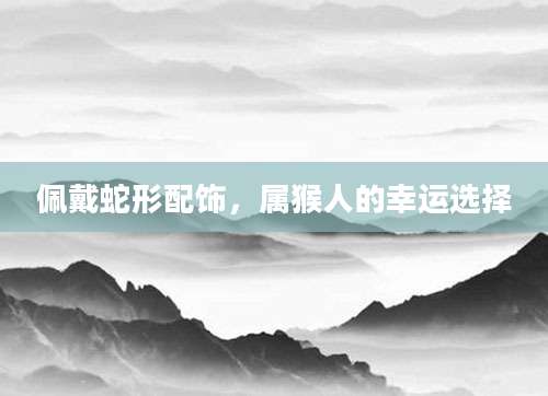 佩戴蛇形配饰，属猴人的幸运选择