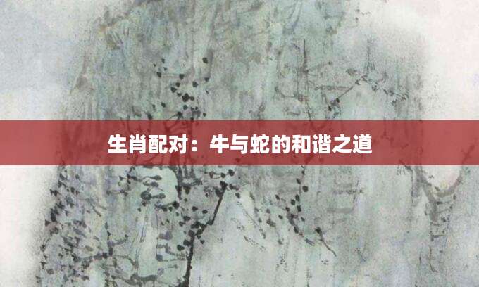 生肖配对：牛与蛇的和谐之道