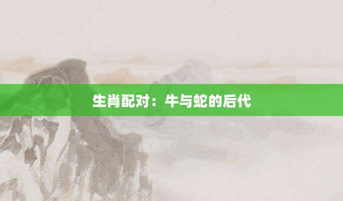 生肖配对：牛与蛇的后代