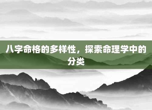 八字命格的多样性，探索命理学中的分类