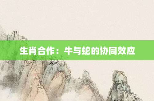 生肖合作：牛与蛇的协同效应